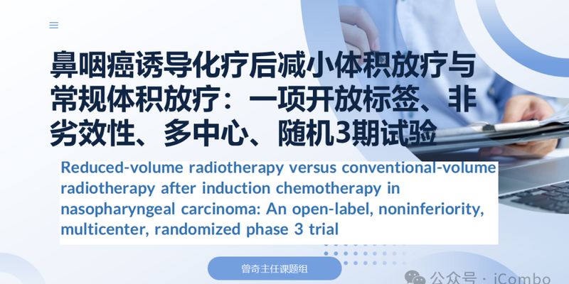 局部晚期鼻咽癌治疗新进展：诱导化疗后减体积放疗，疗效不减毒性更低